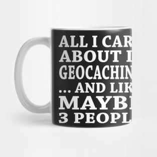 All  I Care About Is Geocaching And Like Maybe 3 People Mug